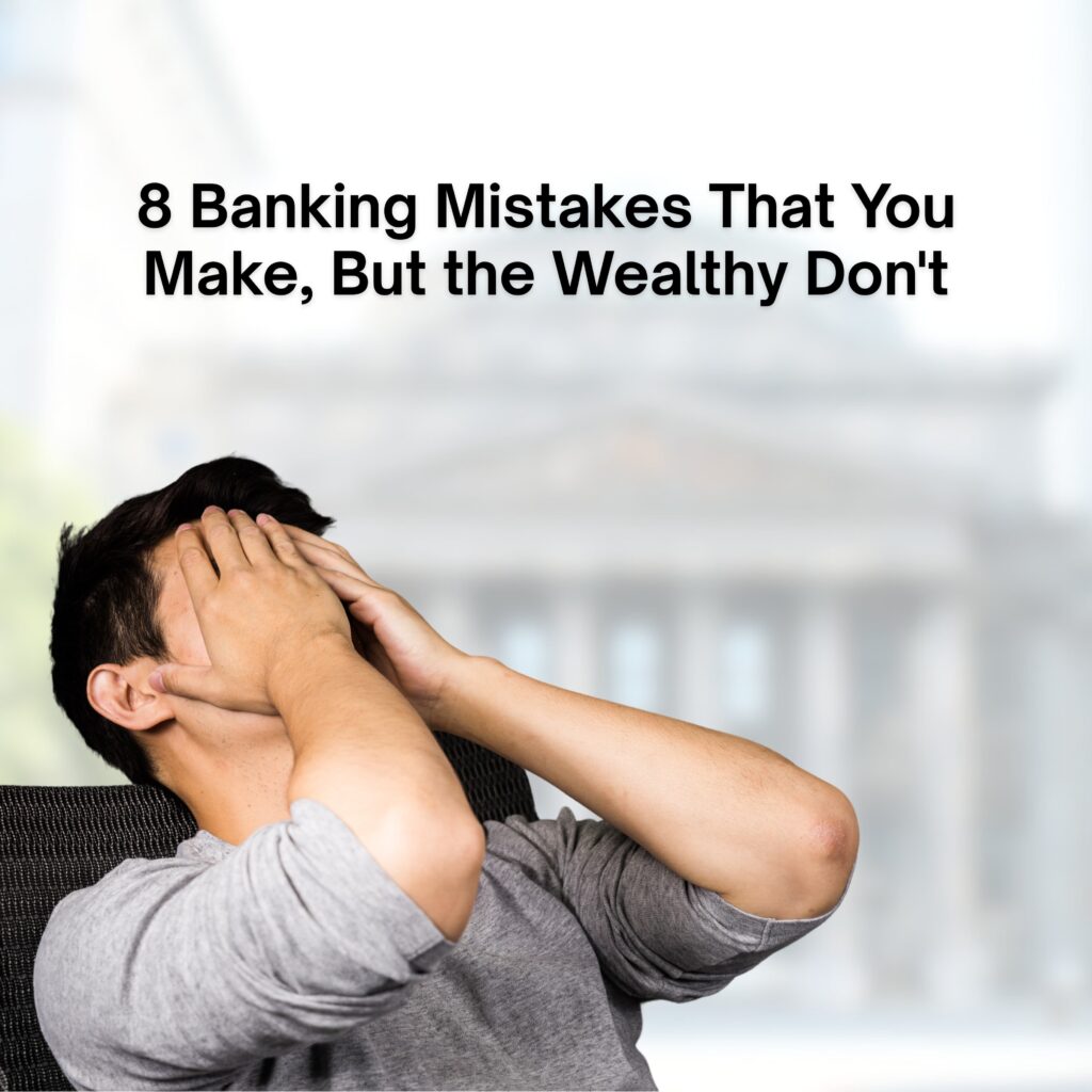 8 Banking Mistakes That You Make, But The Wealthy Don't