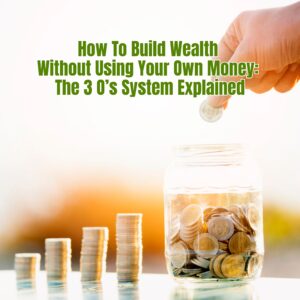 “How To Build Wealth Without Using Your Own Money: The 3 O’s System Explained”